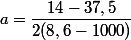 a=\dfrac{14-37,5}{2(8,6-1000)}